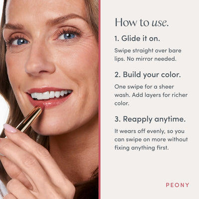 How to use. 1. Glide it on. Swipe straight over bare lips. No mirror needed. 2. Build your color. One swipe for a sheer wash. Add layers for richer color. 3. Reapply anytime. It wears off evenly, so you can swipe on more without fixing anything first. Ravie Beauty Effortless Lips™ Sheer-Buildable Lip Color in Peony 