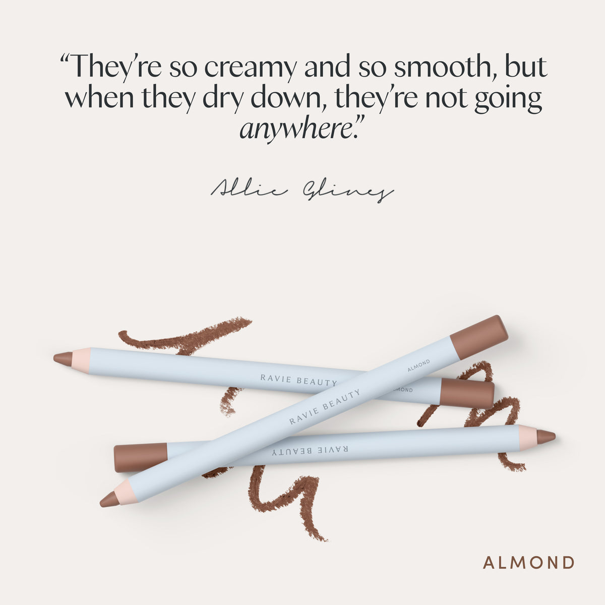 “They’re so creamy and so smooth, but when they dry down, they’re not going anywhere.” Allie Glines. Ravie Beauty Soft Definition™ Longwear Lip Liner in Almond 