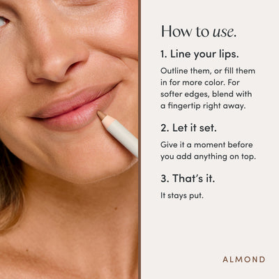 How to use. 1. Line your lips. Outline them, or fill them in for more color. For softer edges, blend with a fingertip right away. 2. Let it set. Give it a moment before you add anything on top. 3. That’s it. It stays put. Ravie Beauty Soft Definition™ Longwear Lip Liner in Almond 