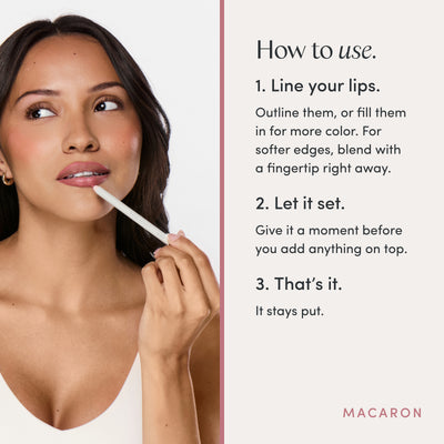 How to use. 1. Line your lips. Outline them, or fill them in for more color. For softer edges, blend with a fingertip right away. 2. Let it set. Give it a moment before you add anything on top. 3. That’s it. It stays put. Ravie Beauty Soft Definition™ Longwear Lip Liner in Macaron 