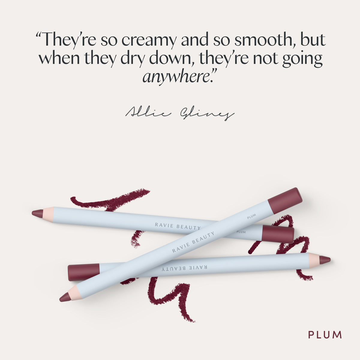 “They’re so creamy and so smooth, but when they dry down, they’re not going anywhere.” Allie Glines. Ravie Beauty Soft Definition™ Longwear Lip Liner in Plum 